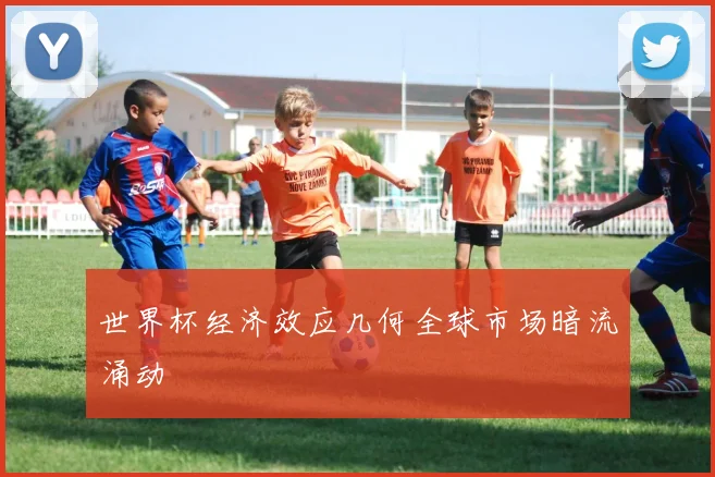 世界杯经济效应几何全球市场暗流涌动