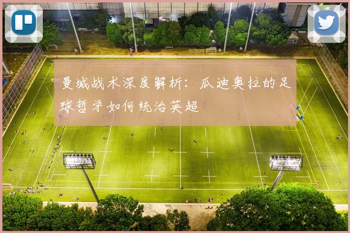 曼城战术深度解析：瓜迪奥拉的足球哲学如何统治英超