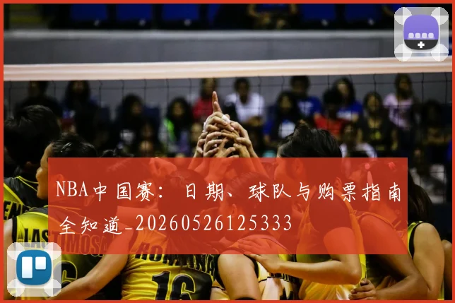 NBA中国赛:日期、球队与购票指南全知道_20260526125333