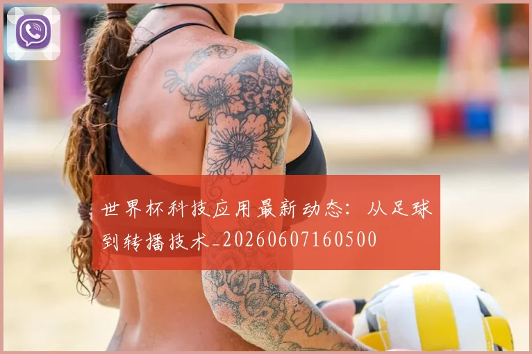 世界杯科技应用最新动态:从足球到转播技术_20260607160500