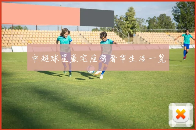 中超球星豪宅座驾奢华生活一览