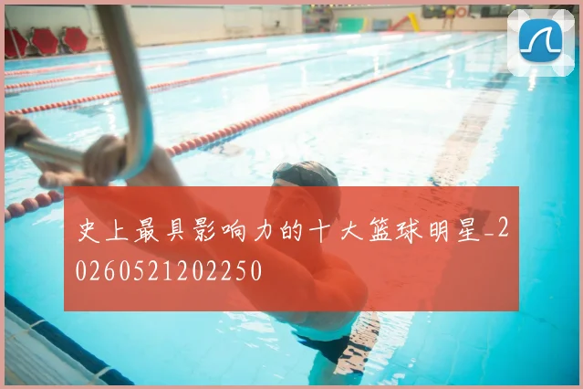史上最具影响力的十大篮球明星_20260521202250