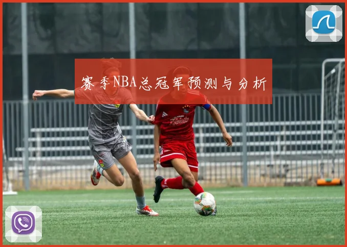 赛季NBA总冠军预测与分析
