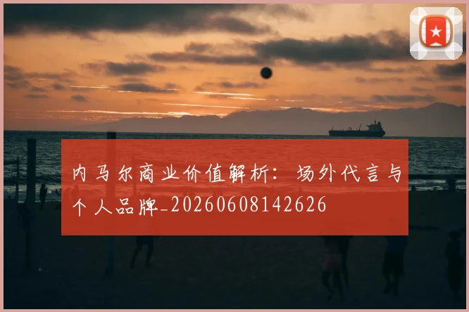 内马尔商业价值解析:场外代言与个人品牌_20260608142626