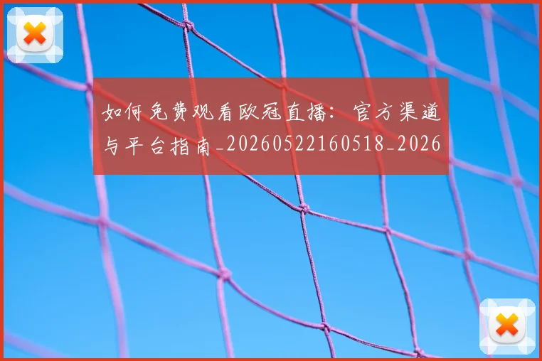 如何免费观看欧冠直播：官方渠道与平台指南_20260522160518_20260609132624