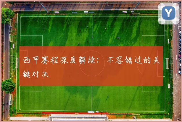 西甲赛程深度解读：不容错过的关键对决