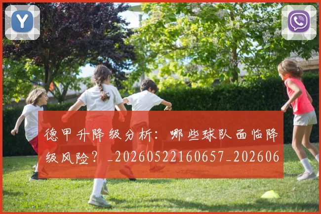 德甲升降级分析：哪些球队面临降级风险？_20260522160657_20260609190909