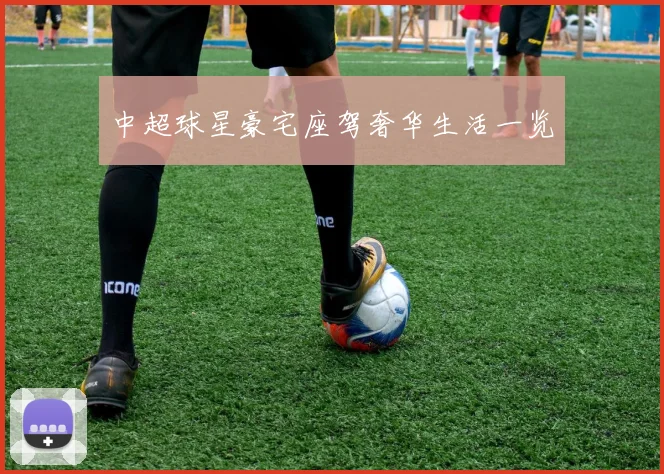 中超球星豪宅座驾奢华生活一览