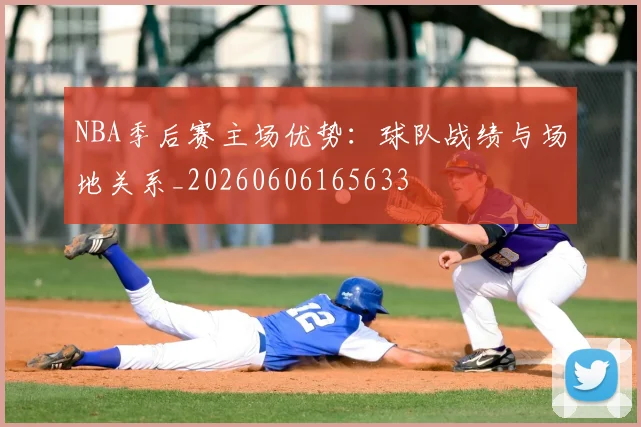 NBA季后赛主场优势：球队战绩与场地关系_20260606165633