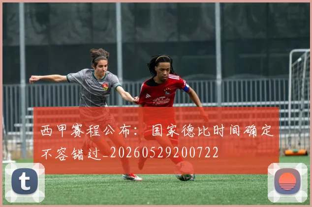 西甲赛程公布：国家德比时间确定不容错过_20260529200722