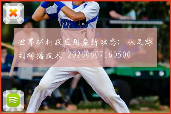 世界杯科技应用最新动态：从足球到转播技术_20260607160500