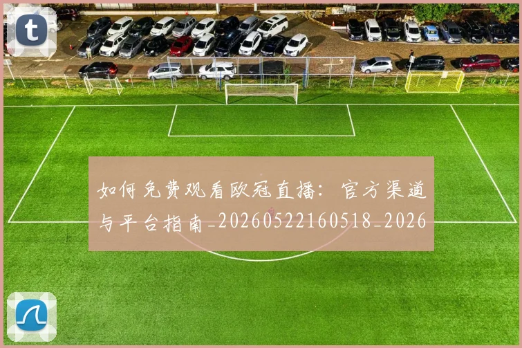 如何免费观看欧冠直播：官方渠道与平台指南_20260522160518_20260609132624