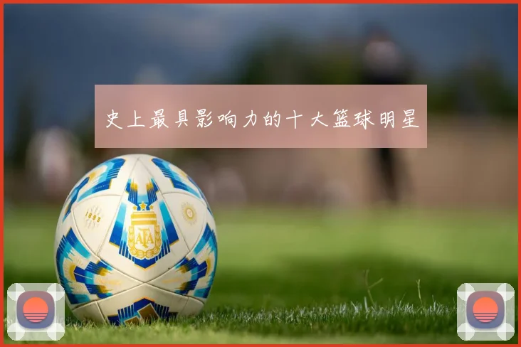 史上最具影响力的十大篮球明星